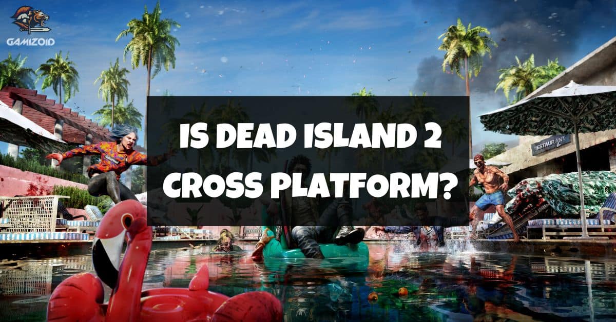 Is Dead Island 2 Cross Play? PS5, XBOX & PC